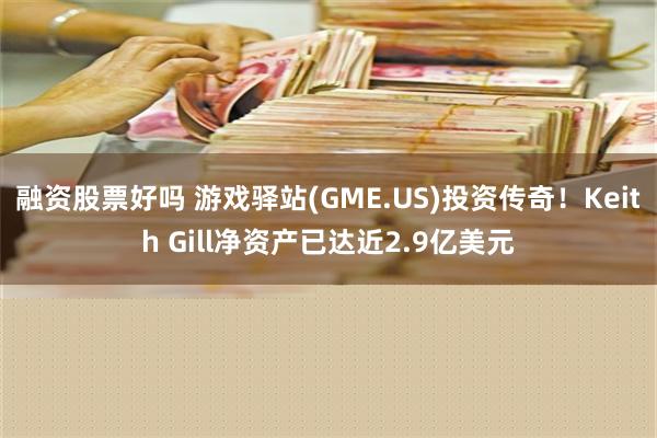 融资股票好吗 游戏驿站(GME.US)投资传奇！Keith Gill净资产已达近2.9亿美元