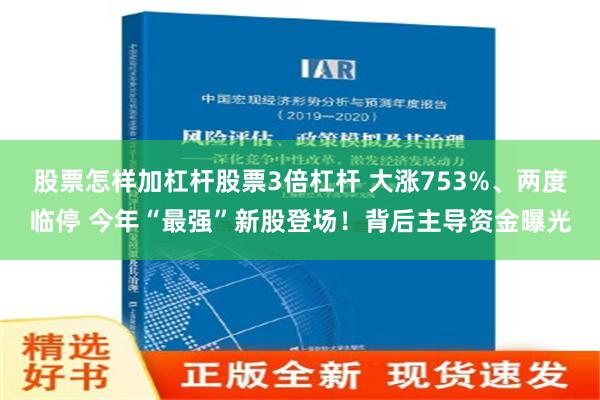 股票怎样加杠杆股票3倍杠杆 大涨753%、两度临停 今年“最强”新股登场！背后主导资金曝光