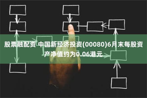 股票融配资 中国新经济投资(00080)6月末每股资产净值约为0.06港元