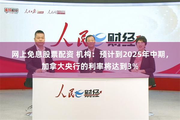 网上免息股票配资 机构：预计到2025年中期，加拿大央行的利率将达到3%