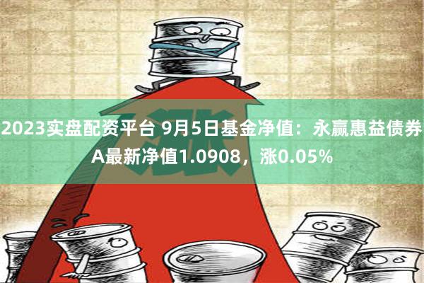 2023实盘配资平台 9月5日基金净值：永赢惠益债券A最新净值1.0908，涨0.05%