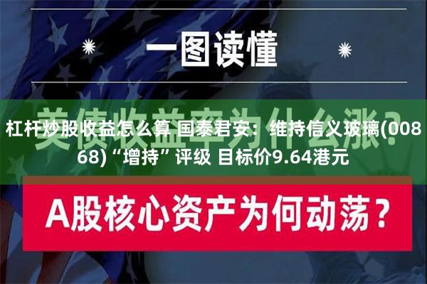 杠杆炒股收益怎么算 国泰君安：维持信义玻璃(00868)“增持”评级 目标价9.64港元