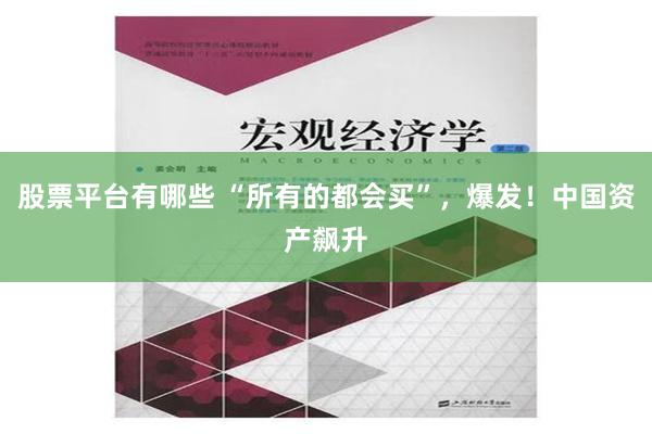 股票平台有哪些 “所有的都会买”，爆发！中国资产飙升