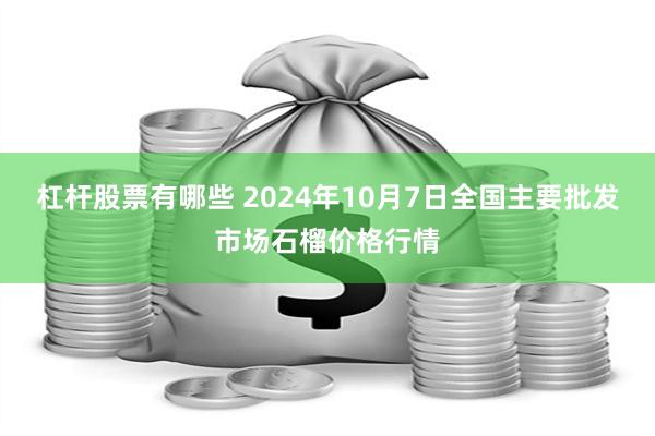 杠杆股票有哪些 2024年10月7日全国主要批发市场石榴价格行情