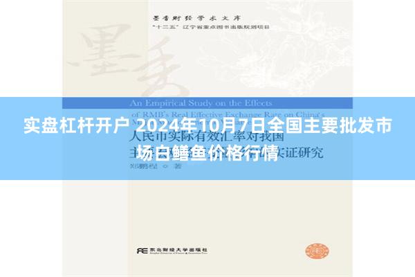 实盘杠杆开户 2024年10月7日全国主要批发市场白鳝鱼价格行情