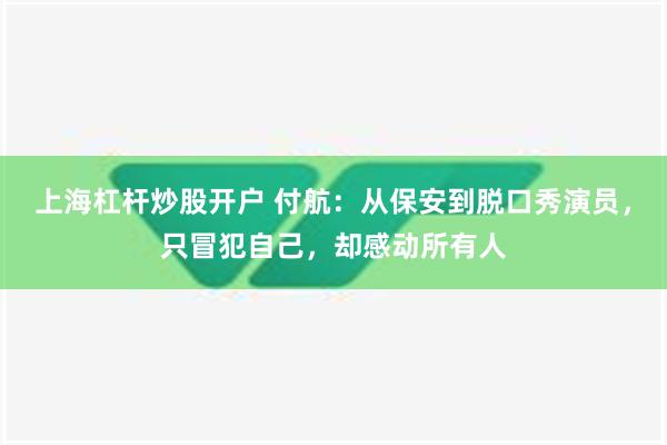 上海杠杆炒股开户 付航：从保安到脱口秀演员，只冒犯自己，却感动所有人