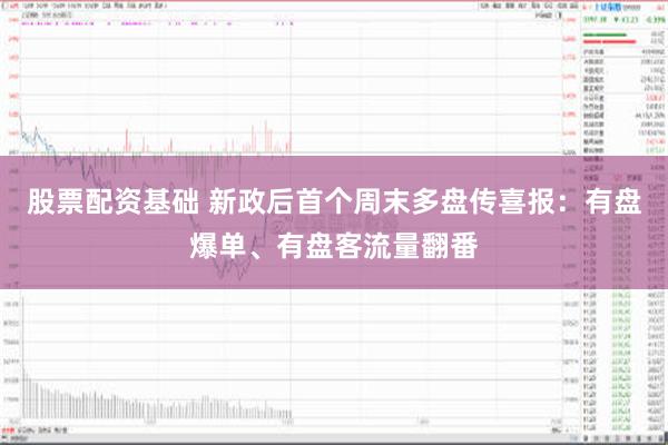 股票配资基础 新政后首个周末多盘传喜报：有盘爆单、有盘客流量翻番