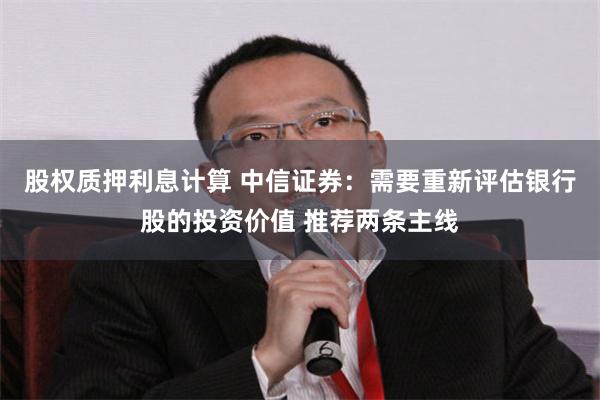 股权质押利息计算 中信证券：需要重新评估银行股的投资价值 推荐两条主线