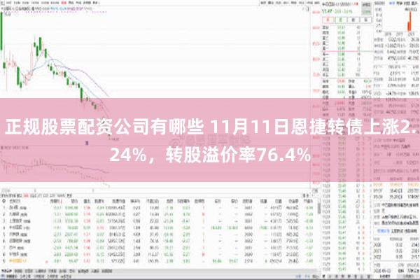 正规股票配资公司有哪些 11月11日恩捷转债上涨2.24%，转股溢价率76.4%