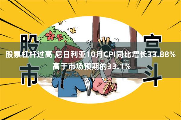 股票杠杆过高 尼日利亚10月CPI同比增长33.88% 高于市场预期的33.1%