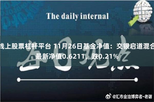 线上股票杠杆平台 11月26日基金净值：交银启道混合最新净值0.6211，跌0.21%