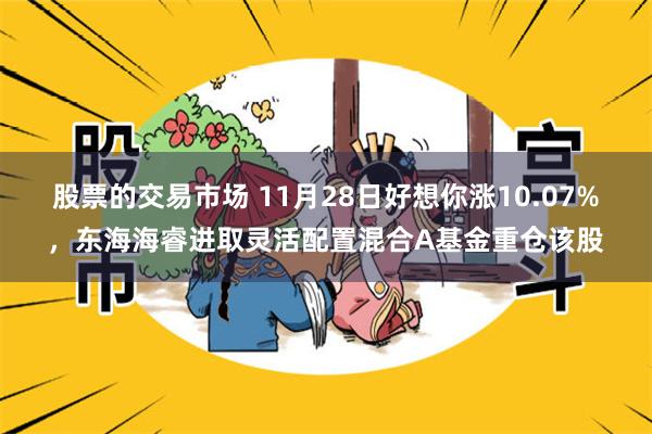 股票的交易市场 11月28日好想你涨10.07%，东海海睿进取灵活配置混合A基金重仓该股