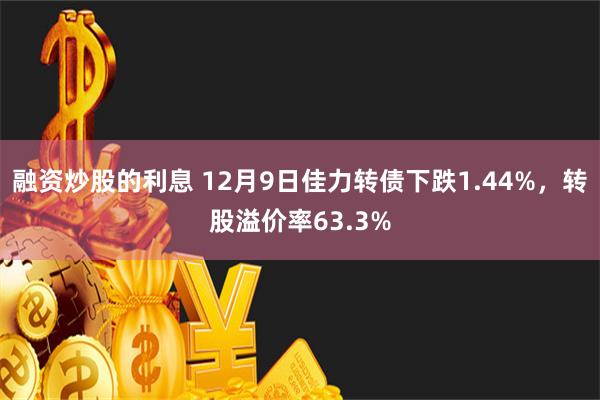 融资炒股的利息 12月9日佳力转债下跌1.44%，转股溢价率63.3%