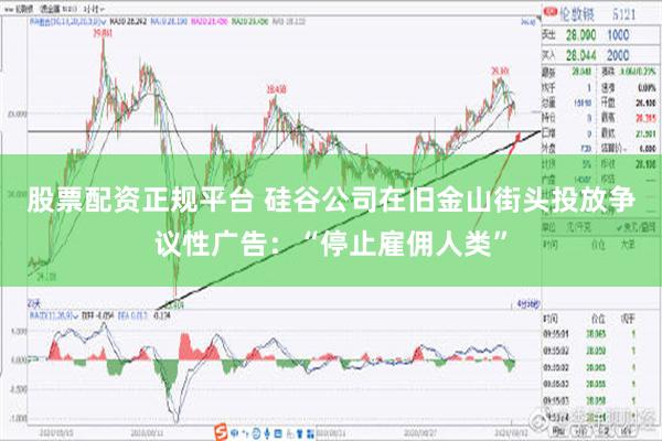 股票配资正规平台 硅谷公司在旧金山街头投放争议性广告：“停止雇佣人类”