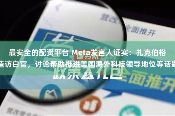 最安全的配资平台 Meta发言人证实：扎克伯格造访白宫，讨论帮助推进美国海外科技领导地位等话题